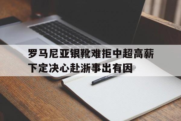 博鱼体育官方网站-罗马尼亚银靴难拒中超高薪下定决心赴浙事出有因的简单介绍